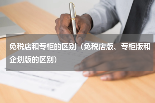免税店和专柜的区别（免税店版、专柜版和企划版的区别）