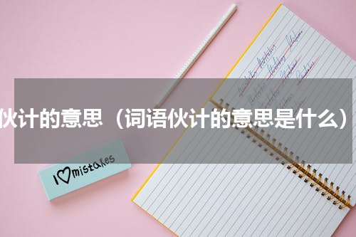伙计的意思（词语伙计的意思是什么）