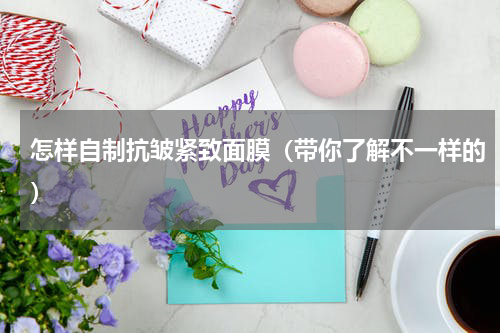 怎样自制抗皱紧致面膜（带你了解不一样的）