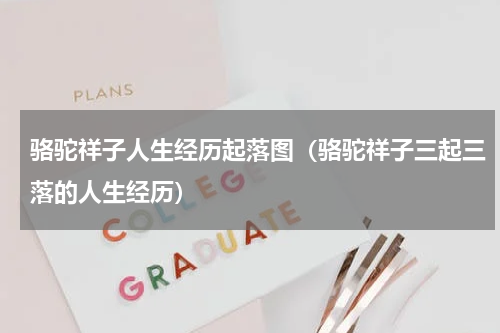 骆驼祥子人生经历起落图（骆驼祥子三起三落的人生经历）