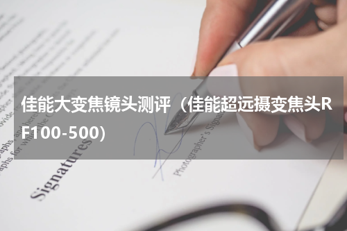 佳能大变焦镜头测评（佳能超远摄变焦头RF100-500）