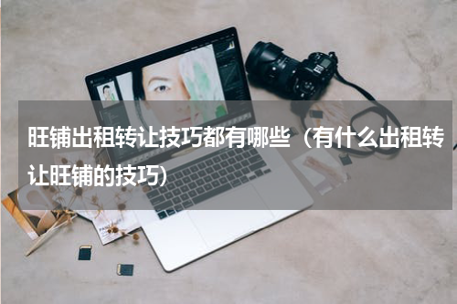 旺铺出租转让技巧都有哪些（有什么出租转让旺铺的技巧）