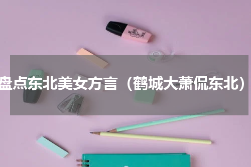 盘点东北美女方言（鹤城大萧侃东北）