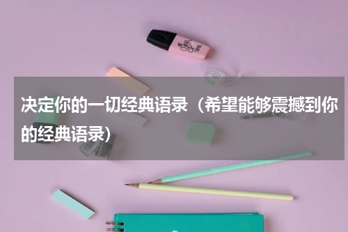 决定你的一切经典语录（希望能够震撼到你的经典语录）