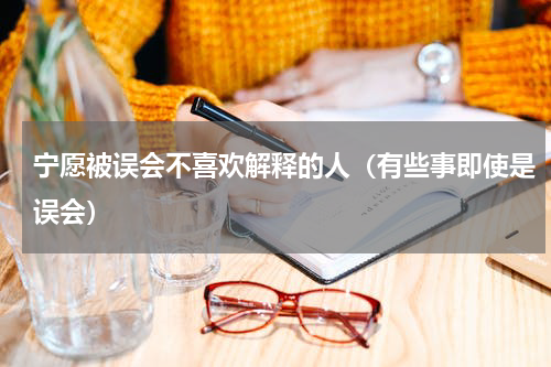 宁愿被误会不喜欢解释的人（有些事即使是误会）