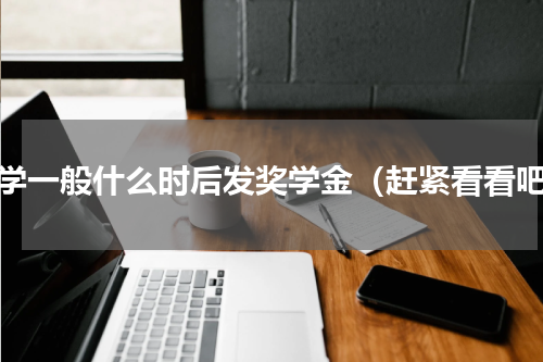 大学一般什么时后发奖学金（赶紧看看吧）
