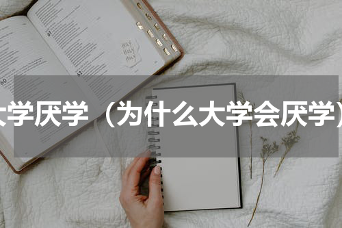 大学厌学（为什么大学会厌学）