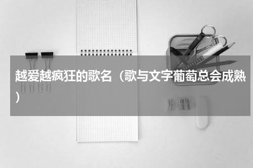 越爱越疯狂的歌名（歌与文字葡萄总会成熟）