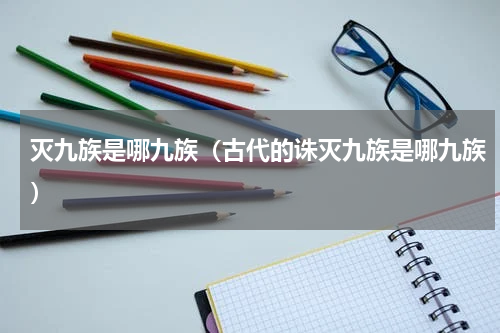灭九族是哪九族（古代的诛灭九族是哪九族）