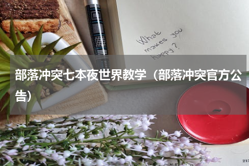 部落冲突七本夜世界教学（部落冲突官方公告）