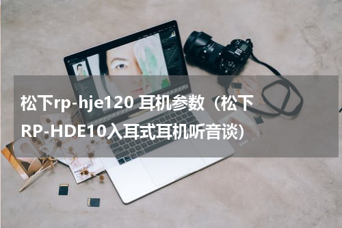 松下rp-hje120 耳机参数（松下RP-HDE10入耳式耳机听音谈）
