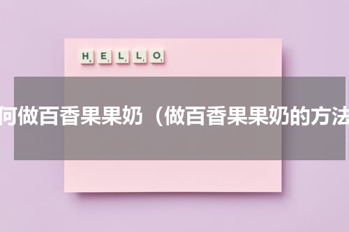 如何做百香果果奶（做百香果果奶的方法）