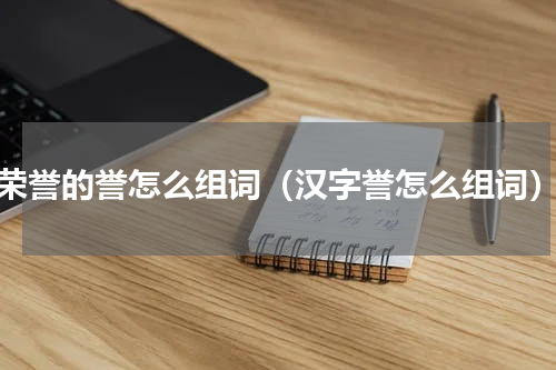 荣誉的誉怎么组词（汉字誉怎么组词）