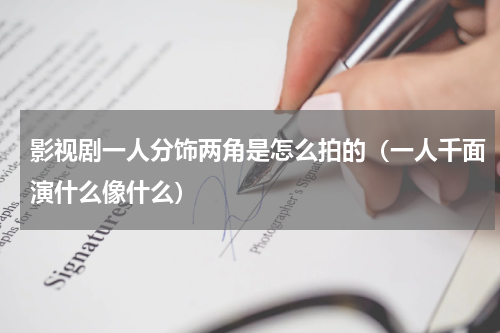 影视剧一人分饰两角是怎么拍的（一人千面演什么像什么）