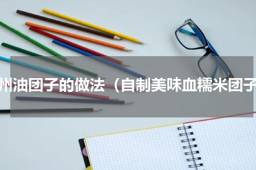 苏州油团子的做法（自制美味血糯米团子）