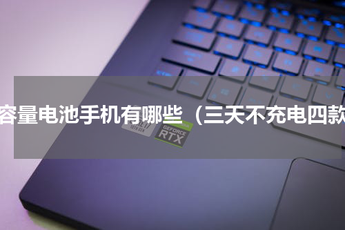 大容量电池手机有哪些（三天不充电四款）