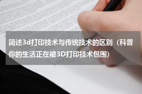 简述3d打印技术与传统技术的区别（科普你的生活正在被3D打印技术包围）