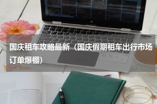 国庆租车攻略最新（国庆假期租车出行市场订单爆棚）