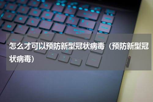 怎么才可以预防新型冠状病毒（预防新型冠状病毒）