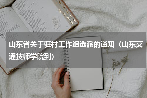 山东省关于驻村工作组选派的通知（山东交通技师学院到）