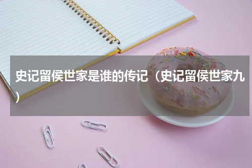 史记留侯世家是谁的传记（史记留侯世家九）