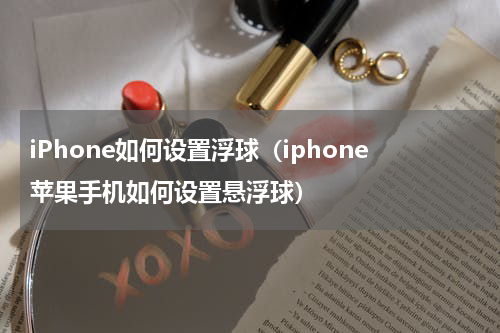 iPhone如何设置浮球（iphone苹果手机如何设置悬浮球）