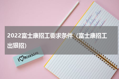 2022富士康招工要求条件（富士康招工出狠招）