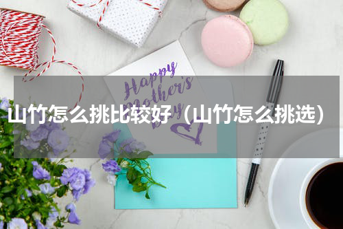 山竹怎么挑比较好（山竹怎么挑选）