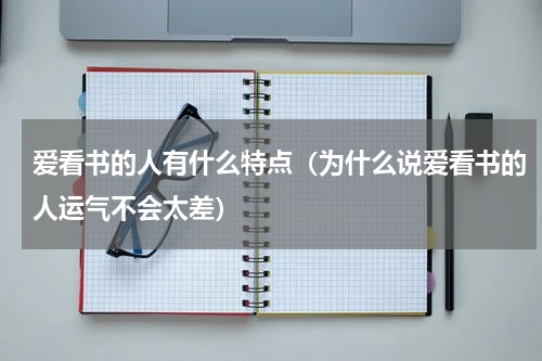 爱看书的人有什么特点（为什么说爱看书的人运气不会太差）