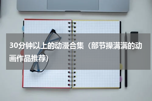 30分钟以上的动漫合集（部节操满满的动画作品推荐）