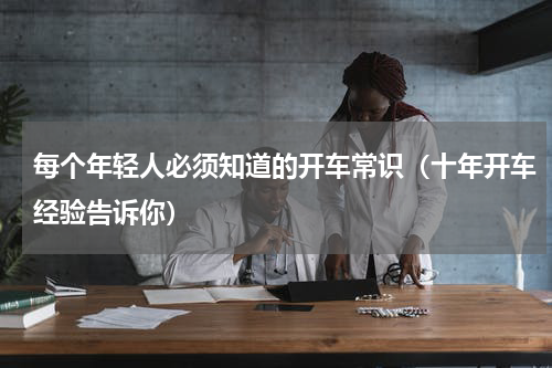 每个年轻人必须知道的开车常识（十年开车经验告诉你）