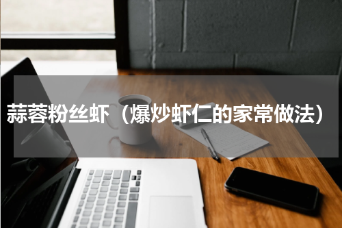 蒜蓉粉丝虾（爆炒虾仁的家常做法）
