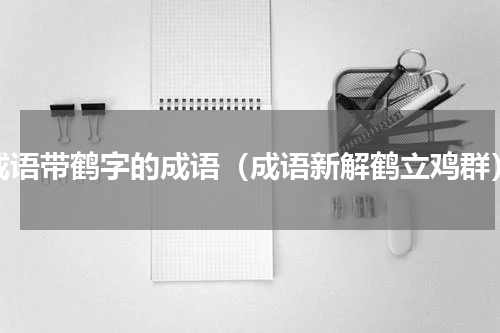 成语带鹤字的成语（成语新解鹤立鸡群）