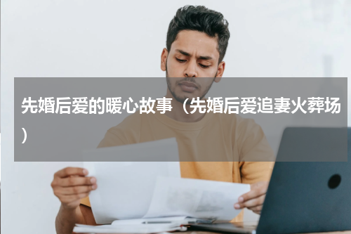 先婚后爱的暖心故事（先婚后爱追妻火葬场）