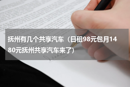 抚州有几个共享汽车（日租98元包月1480元抚州共享汽车来了）