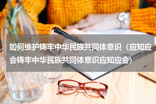 如何维护铸牢中华民族共同体意识（应知应会铸牢中华民族共同体意识应知应会）