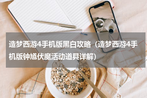 造梦西游4手机版黑白攻略（造梦西游4手机版钟馗伏魔活动道具详解）