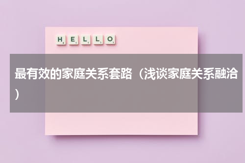 最有效的家庭关系套路（浅谈家庭关系融洽）