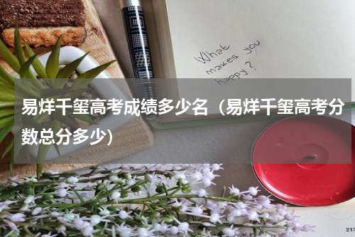 易烊千玺高考成绩多少名（易烊千玺高考分数总分多少）