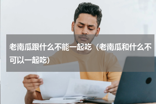老南瓜跟什么不能一起吃（老南瓜和什么不可以一起吃）