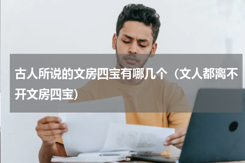 古人所说的文房四宝有哪几个（文人都离不开文房四宝）