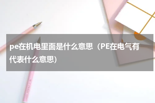 pe在机电里面是什么意思（PE在电气有代表什么意思）