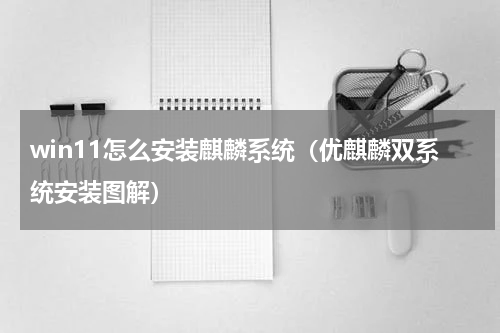 win11怎么安装麒麟系统（优麒麟双系统安装图解）