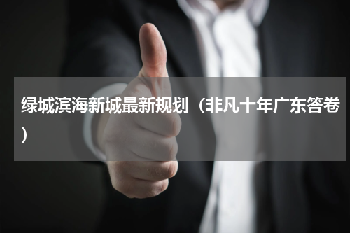 绿城滨海新城最新规划（非凡十年广东答卷）