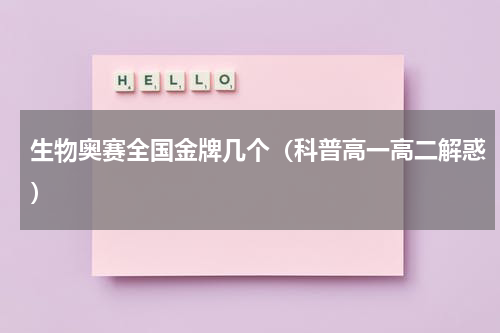 生物奥赛全国金牌几个（科普高一高二解惑）