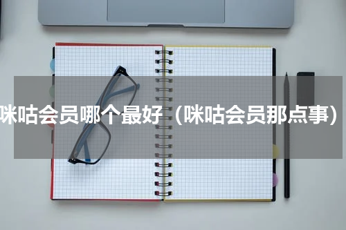 咪咕会员哪个最好（咪咕会员那点事）