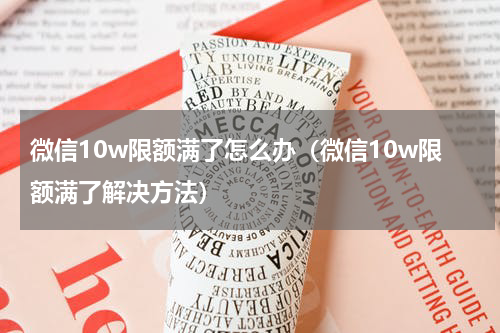 微信10w限额满了怎么办（微信10w限额满了解决方法）