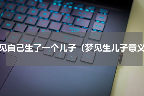 梦见自己生了一个儿子（梦见生儿子意义）