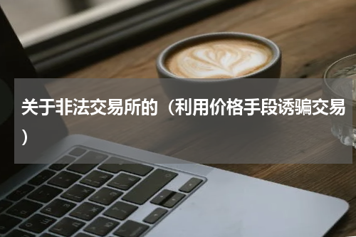 关于非法交易所的（利用价格手段诱骗交易）