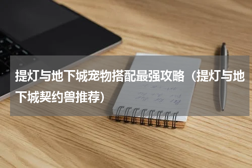 提灯与地下城宠物搭配最强攻略（提灯与地下城契约兽推荐）